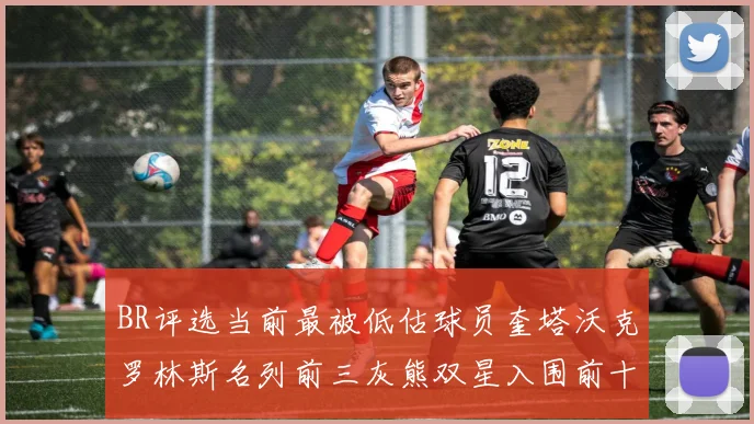 BR评选当前最被低估球员奎塔沃克罗林斯名列前三灰熊双星入围前十