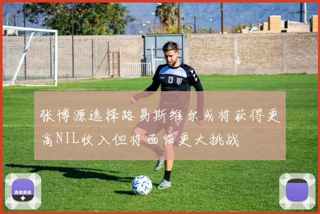 张博源选择路易斯维尔或将获得更高NIL收入但将面临更大挑战