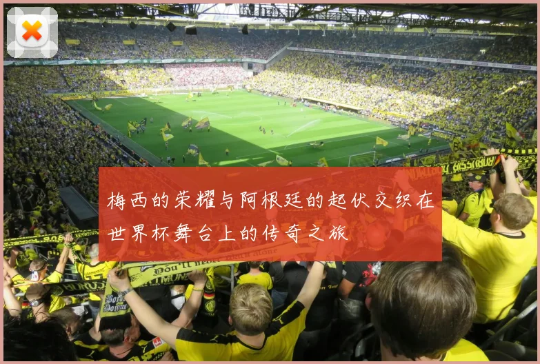 梅西的荣耀与阿根廷的起伏交织在世界杯舞台上的传奇之旅
