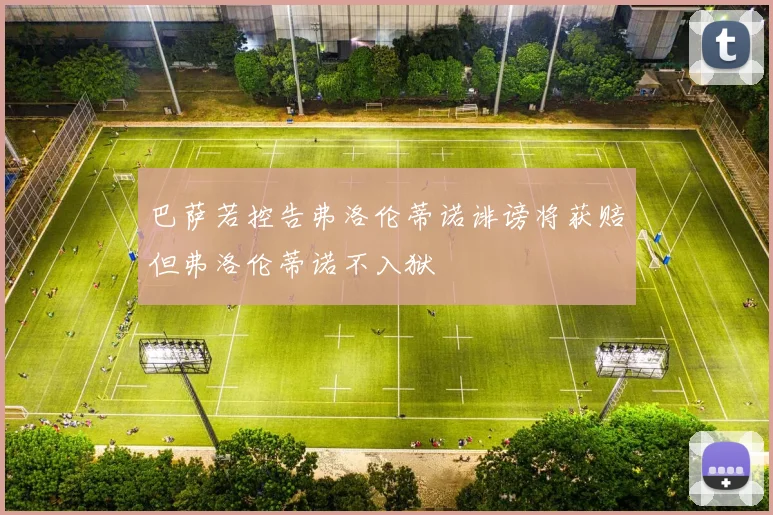 巴萨若控告弗洛伦蒂诺诽谤将获赔但弗洛伦蒂诺不入狱