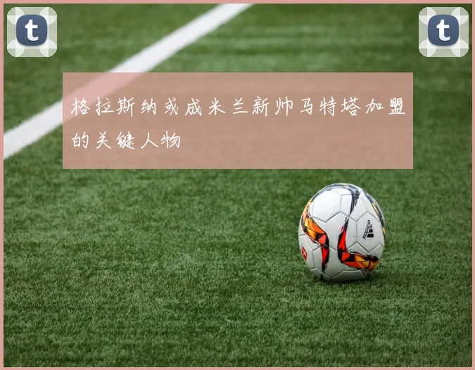格拉斯纳或成米兰新帅马特塔加盟的关键人物