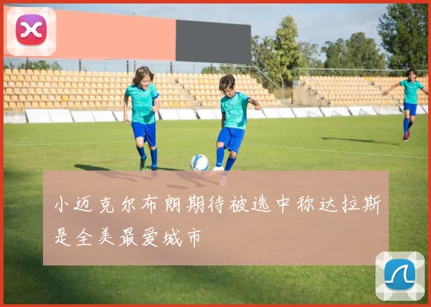小迈克尔布朗期待被选中称达拉斯是全美最爱城市