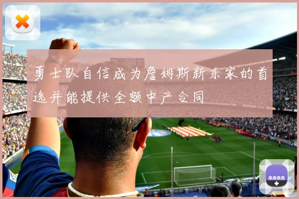 勇士队自信成为詹姆斯新东家的首选并能提供全额中产合同