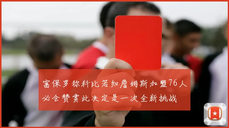 富保罗称科比若知詹姆斯加盟76人必会赞赏此决定是一次全新挑战