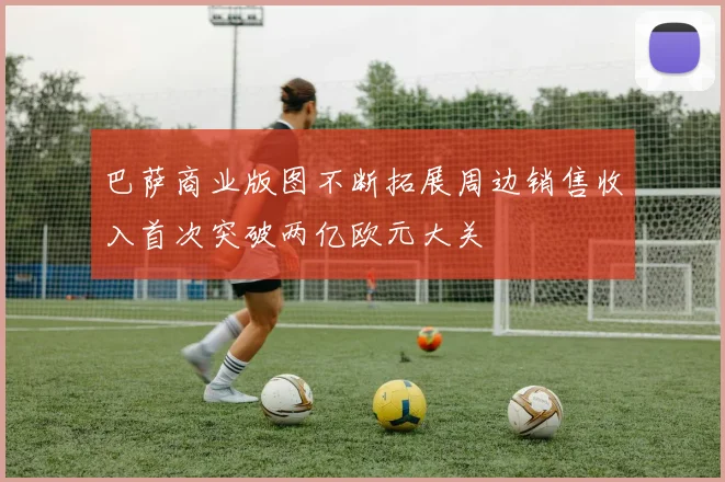 巴萨商业版图不断拓展周边销售收入首次突破两亿欧元大关