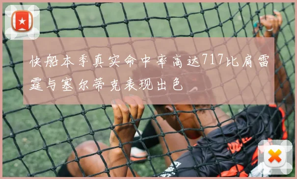 快船本季真实命中率高达717比肩雷霆与塞尔蒂克表现出色