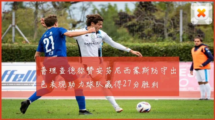 普理查德称赞安芬尼西蒙斯防守出色表现助力球队赢得27分胜利