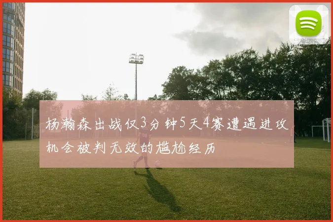 杨瀚森出战仅3分钟5天4赛遭遇进攻机会被判无效的尴尬经历