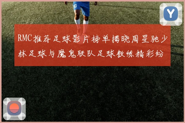 RMC推荐足球影片榜单揭晓周星驰少林足球与魔鬼联队足球教练精彩纷呈