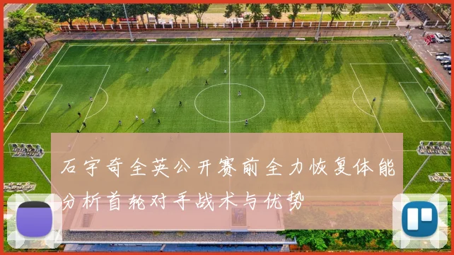 石宇奇全英公开赛前全力恢复体能分析首轮对手战术与优势