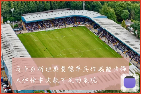 马卡分析迪奥曼德单兵作战能力强大但传中次数不足的表现