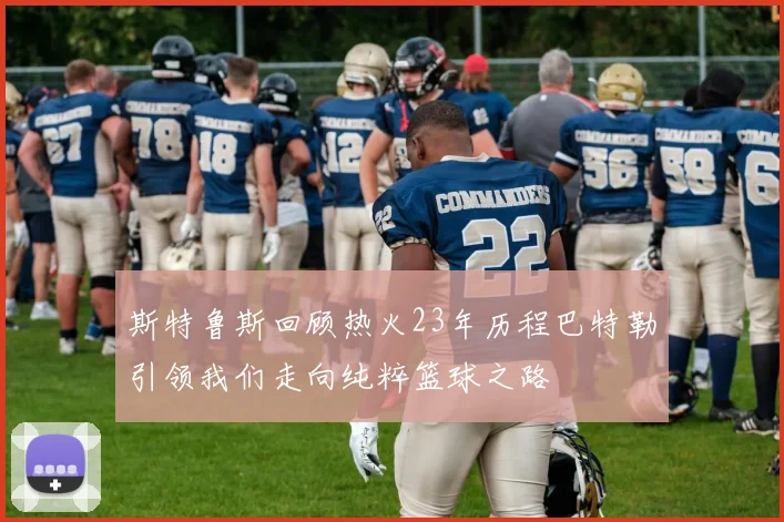 斯特鲁斯回顾热火23年历程巴特勒引领我们走向纯粹篮球之路