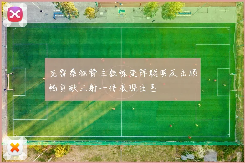 克雷桑称赞主教练变阵聪明反击顺畅贡献三射一传表现出色